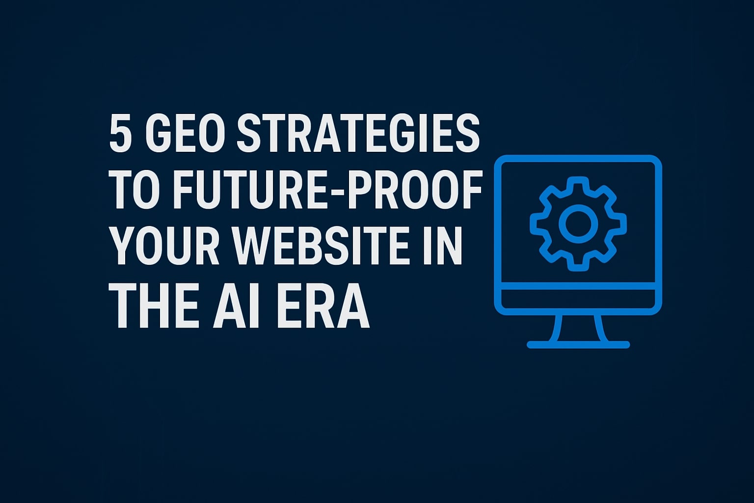 5 GEO Strategies to Future-Proof Your Website in the AI Era