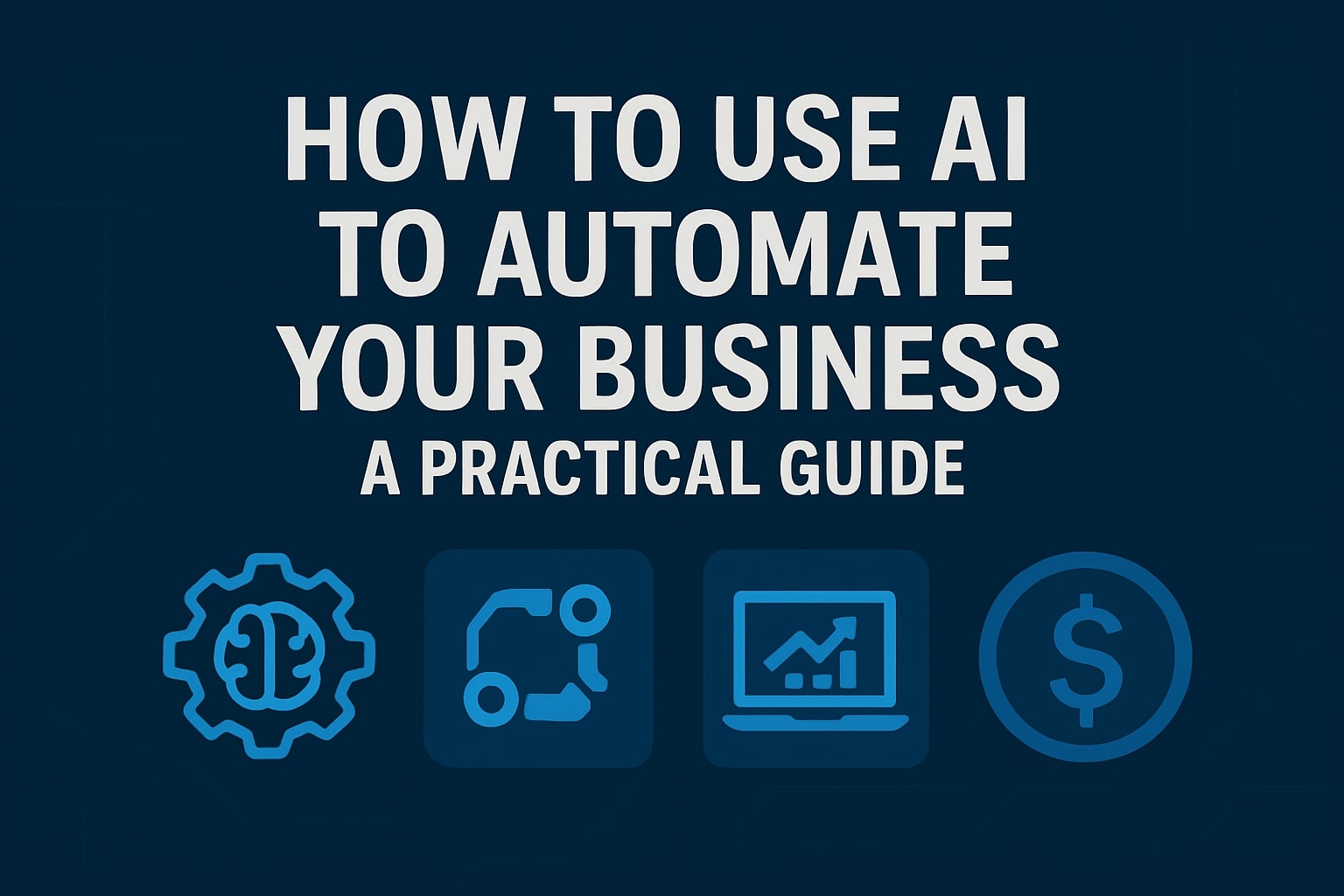 How to Use AI to Automate Your Business A Practical Guide